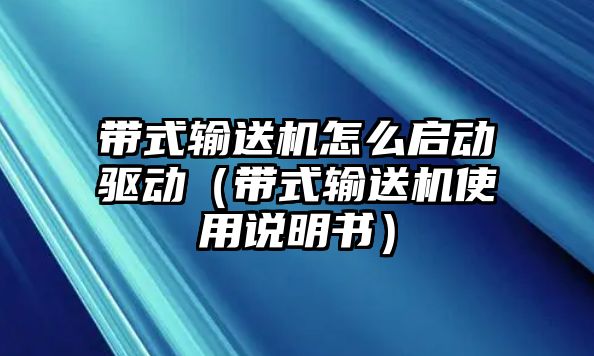 帶式輸送機(jī)怎么啟動(dòng)驅(qū)動(dòng)（帶式輸送機(jī)使用說(shuō)明書(shū)）