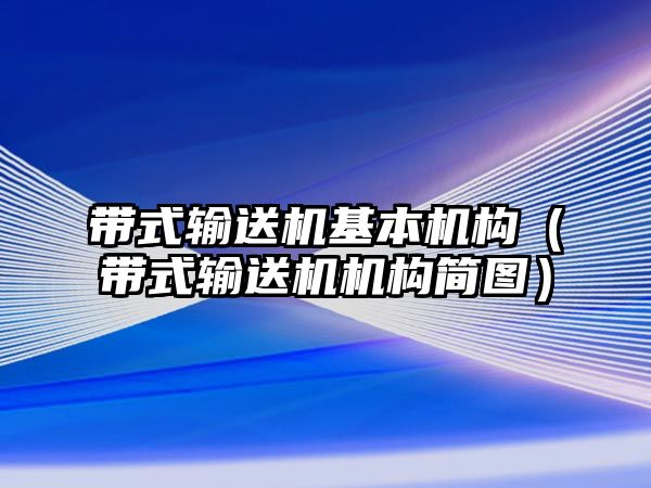 帶式輸送機基本機構(gòu)（帶式輸送機機構(gòu)簡圖）