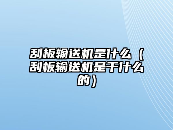 刮板輸送機(jī)是什么（刮板輸送機(jī)是干什么的）