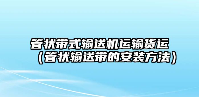 管狀帶式輸送機運輸貨運（管狀輸送帶的安裝方法）