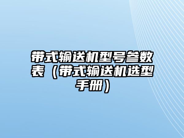 帶式輸送機型號參數(shù)表（帶式輸送機選型手冊）