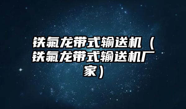 鐵氟龍帶式輸送機（鐵氟龍帶式輸送機廠家）