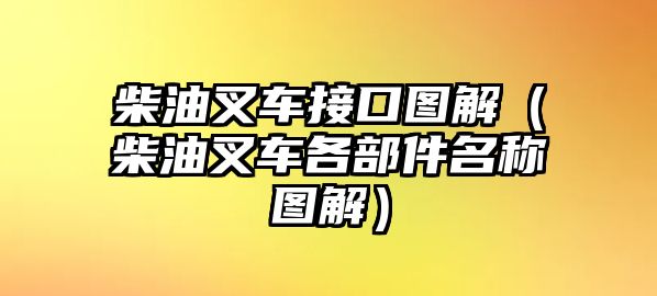 柴油叉車接口圖解（柴油叉車各部件名稱圖解）