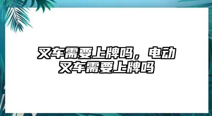 叉車需要上牌嗎，電動(dòng)叉車需要上牌嗎