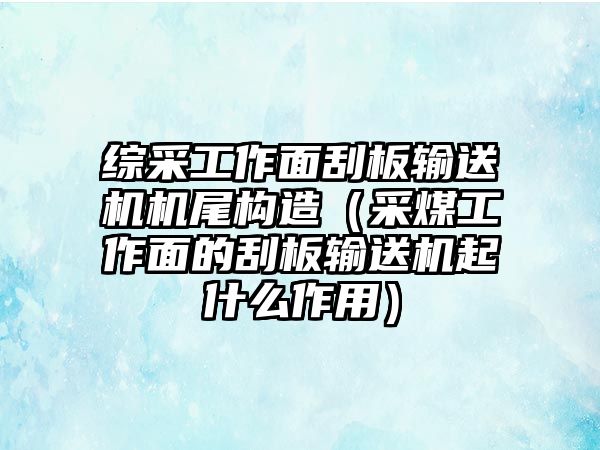 綜采工作面刮板輸送機(jī)機(jī)尾構(gòu)造（采煤工作面的刮板輸送機(jī)起什么作用）