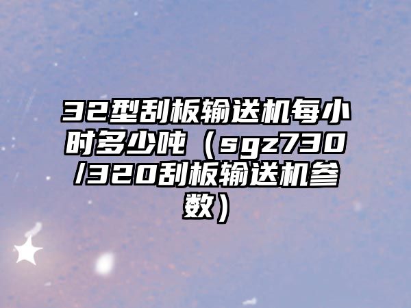 32型刮板輸送機每小時多少噸（sgz730/320刮板輸送機參數(shù)）