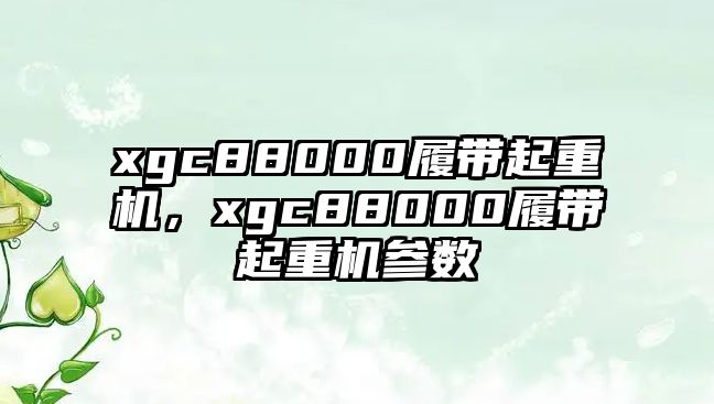 xgc88000履帶起重機(jī)，xgc88000履帶起重機(jī)參數(shù)