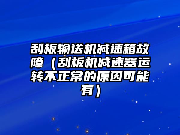 刮板輸送機減速箱故障（刮板機減速器運轉(zhuǎn)不正常的原因可能有）