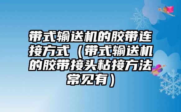 帶式輸送機(jī)的膠帶連接方式（帶式輸送機(jī)的膠帶接頭粘接方法常見有）