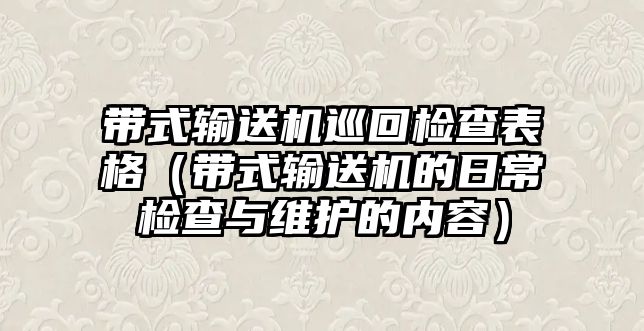 帶式輸送機巡回檢查表格（帶式輸送機的日常檢查與維護的內(nèi)容）