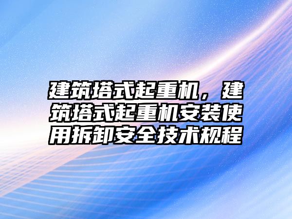 建筑塔式起重機，建筑塔式起重機安裝使用拆卸安全技術規(guī)程