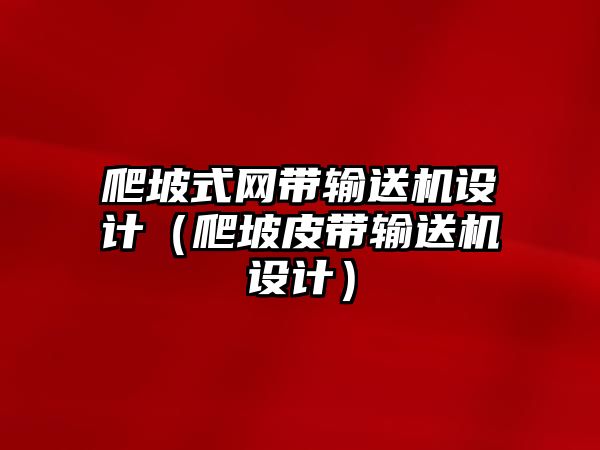 爬坡式網(wǎng)帶輸送機(jī)設(shè)計（爬坡皮帶輸送機(jī)設(shè)計）