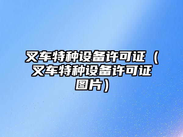 叉車特種設備許可證（叉車特種設備許可證圖片）