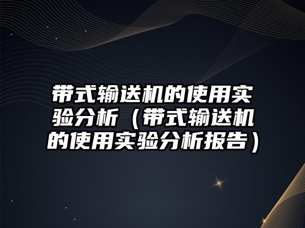 帶式輸送機的使用實驗分析（帶式輸送機的使用實驗分析報告）