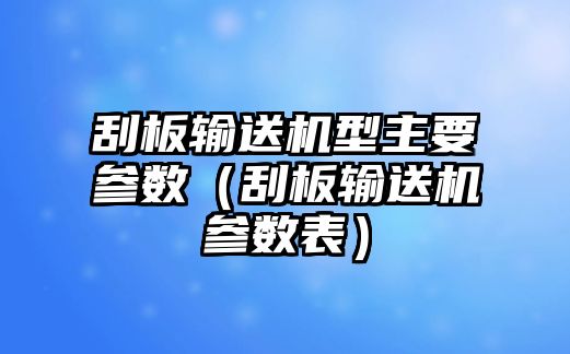 刮板輸送機(jī)型主要參數(shù)（刮板輸送機(jī)參數(shù)表）