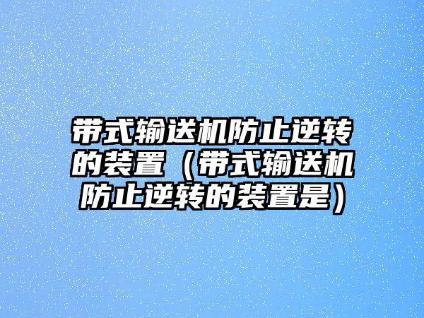 帶式輸送機(jī)防止逆轉(zhuǎn)的裝置（帶式輸送機(jī)防止逆轉(zhuǎn)的裝置是）