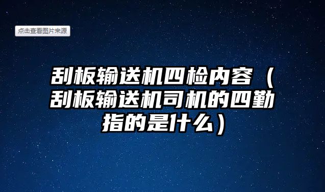 刮板輸送機(jī)四檢內(nèi)容（刮板輸送機(jī)司機(jī)的四勤指的是什么）