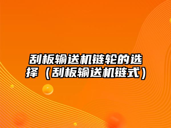 刮板輸送機(jī)鏈輪的選擇（刮板輸送機(jī)鏈?zhǔn)剑? class=