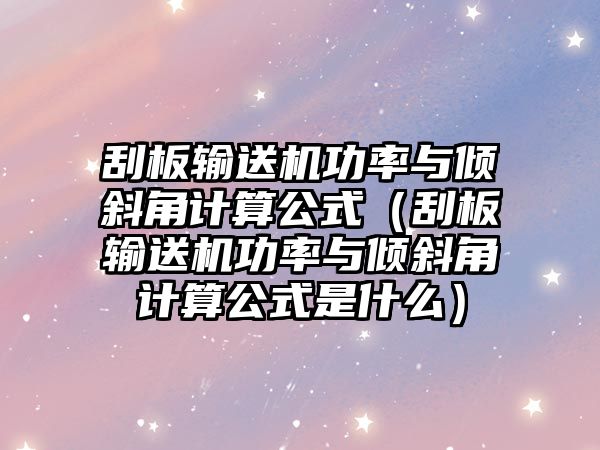 刮板輸送機功率與傾斜角計算公式（刮板輸送機功率與傾斜角計算公式是什么）