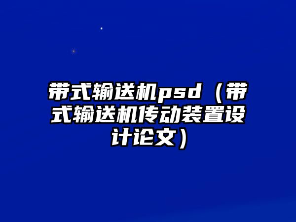 帶式輸送機psd（帶式輸送機傳動裝置設(shè)計論文）