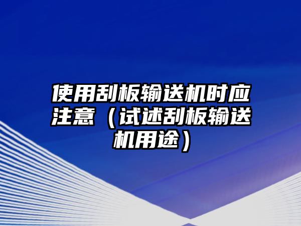 使用刮板輸送機時應(yīng)注意（試述刮板輸送機用途）