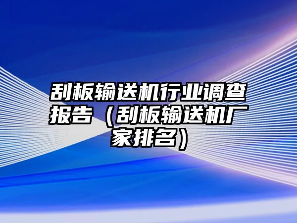 刮板輸送機(jī)行業(yè)調(diào)查報(bào)告（刮板輸送機(jī)廠(chǎng)家排名）