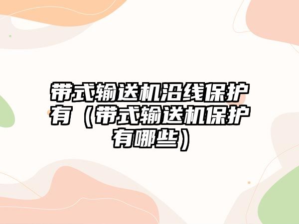 帶式輸送機(jī)沿線(xiàn)保護(hù)有（帶式輸送機(jī)保護(hù)有哪些）