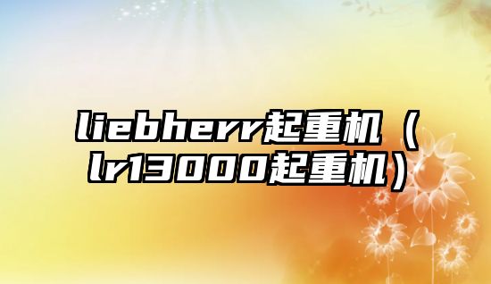 liebherr起重機(jī)（lr13000起重機(jī)）