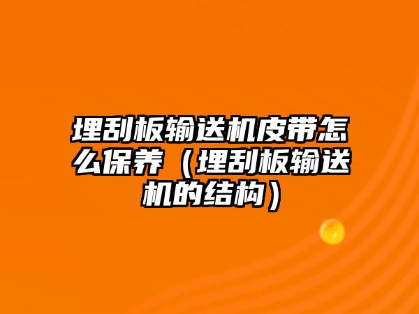 埋刮板輸送機(jī)皮帶怎么保養(yǎng)（埋刮板輸送機(jī)的結(jié)構(gòu)）