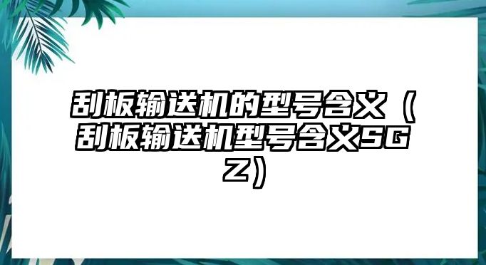 刮板輸送機的型號含義（刮板輸送機型號含義SGZ）