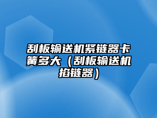 刮板輸送機(jī)緊鏈器卡簧多大（刮板輸送機(jī)掐鏈器）