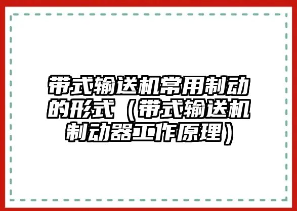 帶式輸送機(jī)常用制動的形式（帶式輸送機(jī)制動器工作原理）