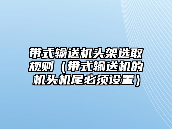 帶式輸送機頭架選取規(guī)則（帶式輸送機的機頭機尾必須設置）