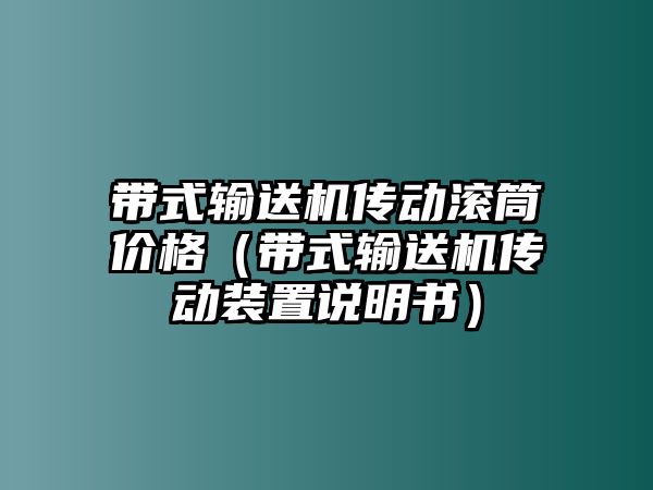 帶式輸送機(jī)傳動(dòng)滾筒價(jià)格（帶式輸送機(jī)傳動(dòng)裝置說(shuō)明書）