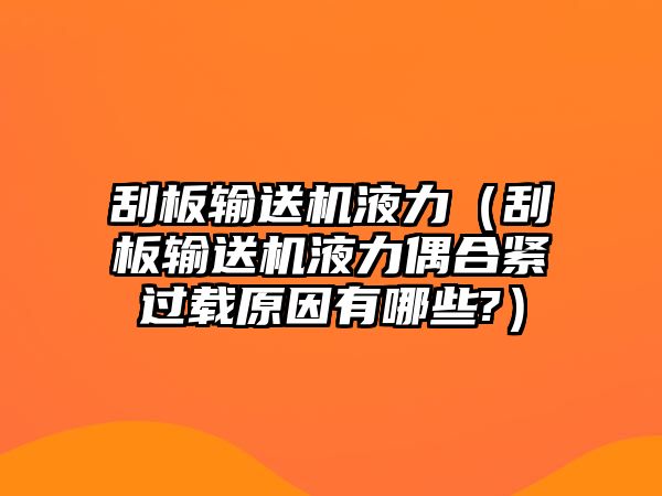 刮板輸送機(jī)液力（刮板輸送機(jī)液力偶合緊過載原因有哪些?）