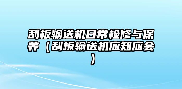 刮板輸送機(jī)日常檢修與保養(yǎng)（刮板輸送機(jī)應(yīng)知應(yīng)會(huì)）