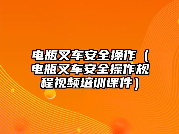 電瓶叉車安全操作（電瓶叉車安全操作規(guī)程視頻培訓(xùn)課件）