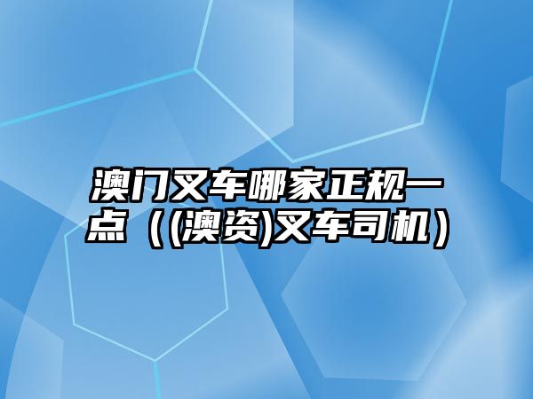 澳門叉車哪家正規(guī)一點（(澳資)叉車司機）