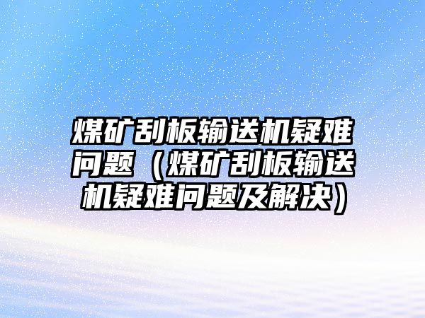 煤礦刮板輸送機疑難問題（煤礦刮板輸送機疑難問題及解決）