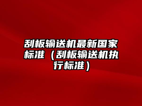 刮板輸送機(jī)最新國家標(biāo)準(zhǔn)（刮板輸送機(jī)執(zhí)行標(biāo)準(zhǔn)）