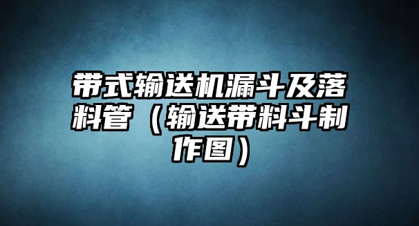 帶式輸送機(jī)漏斗及落料管（輸送帶料斗制作圖）