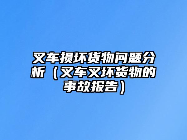 叉車損壞貨物問(wèn)題分析（叉車叉壞貨物的事故報(bào)告）