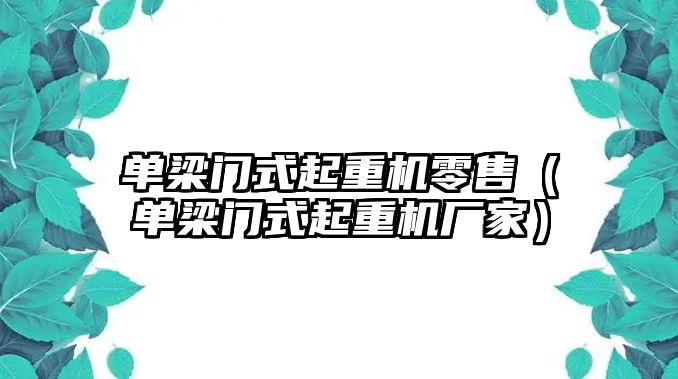 單梁門式起重機零售（單梁門式起重機廠家）