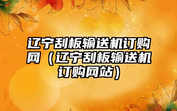 遼寧刮板輸送機(jī)訂購網(wǎng)（遼寧刮板輸送機(jī)訂購網(wǎng)站）