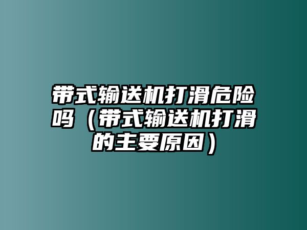 帶式輸送機(jī)打滑危險嗎（帶式輸送機(jī)打滑的主要原因）