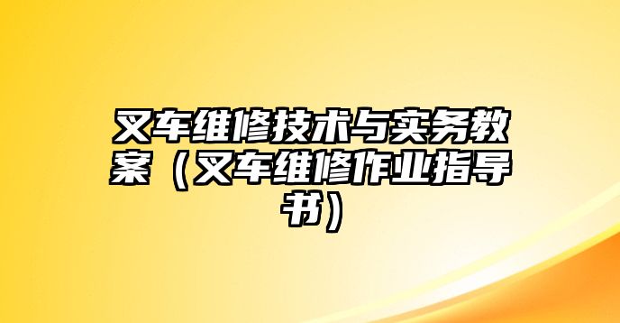 叉車維修技術(shù)與實務(wù)教案（叉車維修作業(yè)指導(dǎo)書）