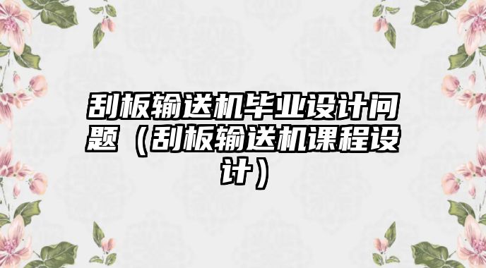 刮板輸送機(jī)畢業(yè)設(shè)計(jì)問題（刮板輸送機(jī)課程設(shè)計(jì)）