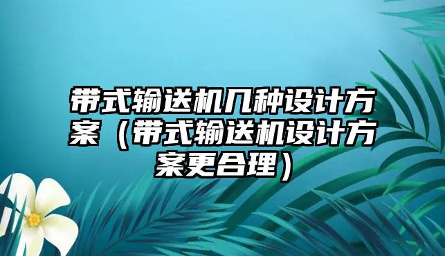 帶式輸送機幾種設(shè)計方案（帶式輸送機設(shè)計方案更合理）