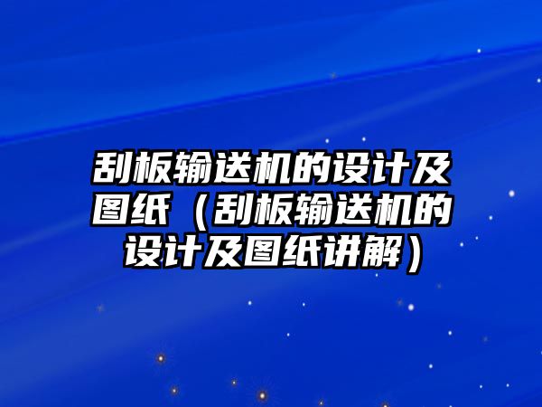 刮板輸送機(jī)的設(shè)計(jì)及圖紙（刮板輸送機(jī)的設(shè)計(jì)及圖紙講解）