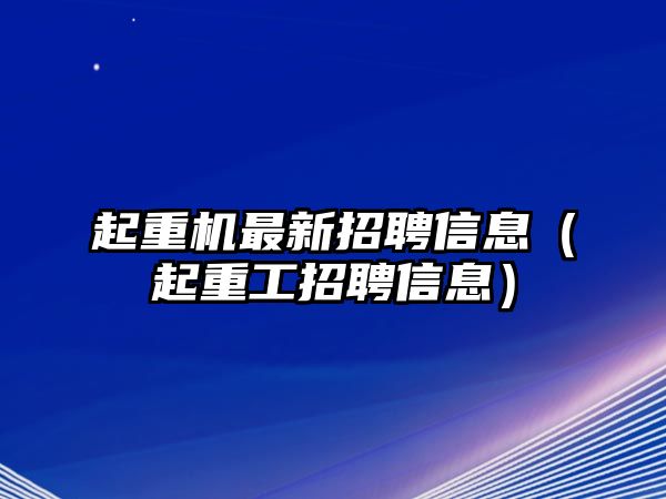 起重機最新招聘信息（起重工招聘信息）